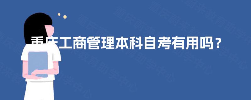 重庆工商管理本科自考有用吗? 重庆工商管理本科自考有用吗?