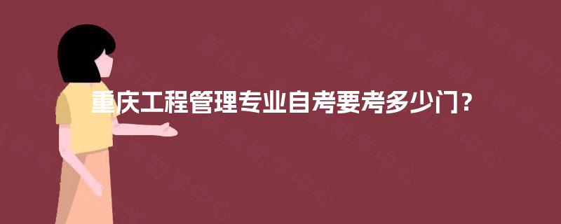 重庆工程管理专业自考要考多少门? 重庆工程管理专业自考要考多少门?