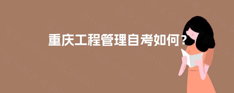 重庆工程管理自考如何? 重庆工程管理自考如何?