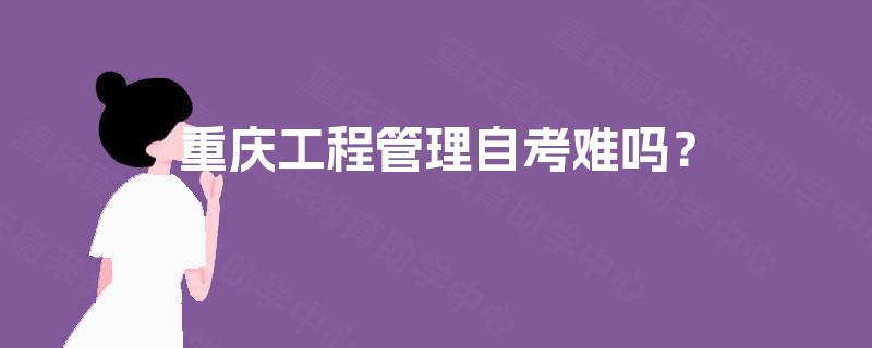 重庆工程管理自考难吗？