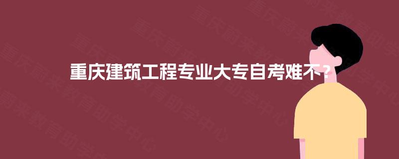 重庆建筑工程专业大专自考难不？