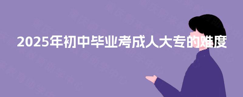 2025年初中毕业考成人大专的难度