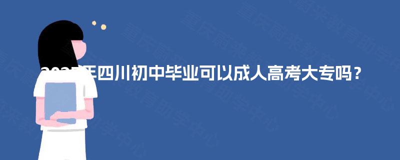 2025年四川初中毕业可以成人高考大专吗? 2025年四川初中毕业可以成人高考大专吗?