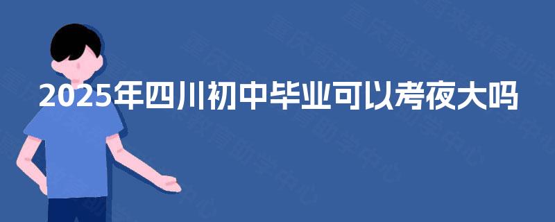2025年四川初中毕业可以考夜大吗
