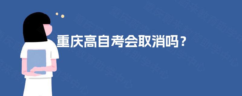 重庆高自考会取消吗? 重庆高自考会取消吗?