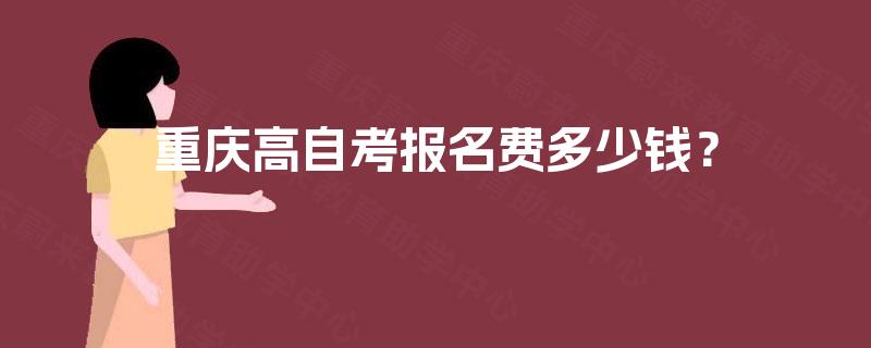 重庆高自考报名费多少钱? 重庆高自考报名费多少钱?