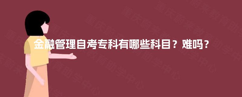 金融管理自考专科有哪些科目？难吗？