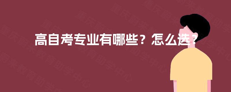 高自考专业有哪些?怎么选? 高自考专业有哪些?怎么选?