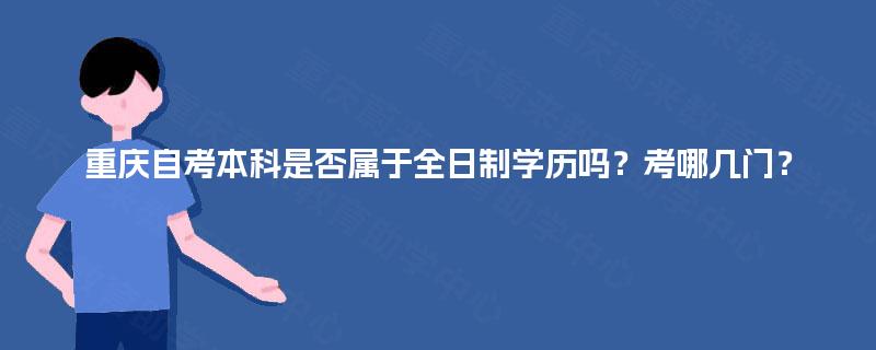 重庆自考本科是否属于全日制学历吗?考哪几门? 重庆自考本科是否属于全日制学历吗?考哪几门?