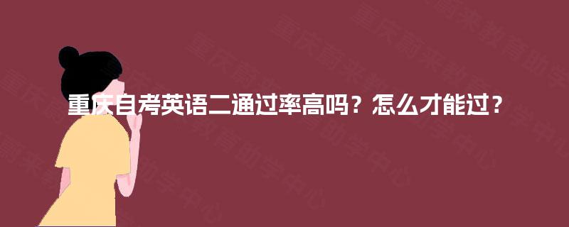 重庆自考英语二通过率高吗?怎么才能过? 重庆自考英语二通过率高吗?怎么才能过?