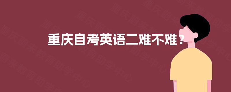 重庆自考英语二难不难? 重庆自考英语二难不难?