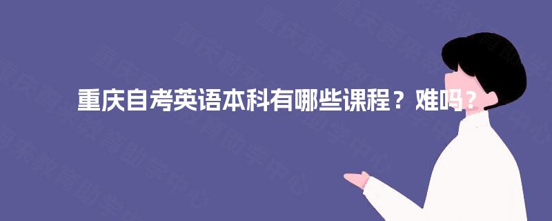 重庆自考英语本科有哪些课程？难吗？