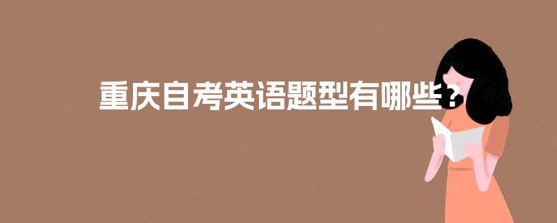 重庆自考英语题型有哪些? 重庆自考英语题型有哪些?