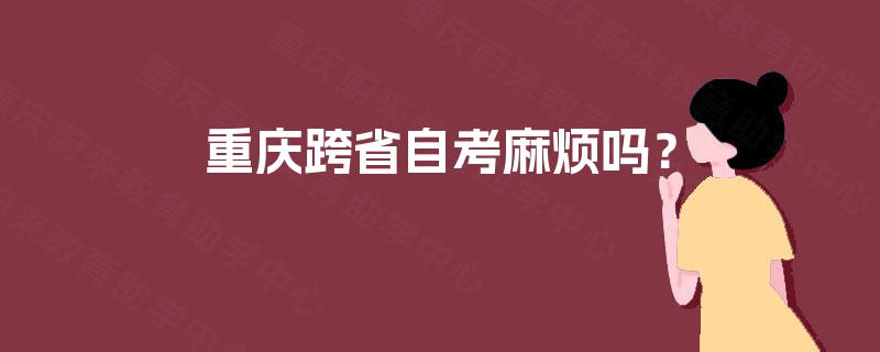 重庆跨省自考麻烦吗？