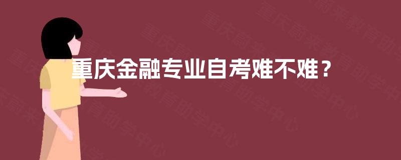 重庆金融专业自考难不难？