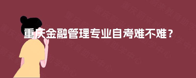 重庆金融管理专业自考难不难？
