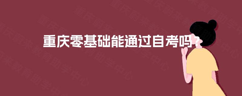 重庆零基础能通过自考吗？