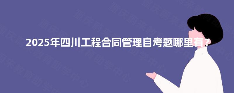 2025年四川工程合同管理自考题哪里有？