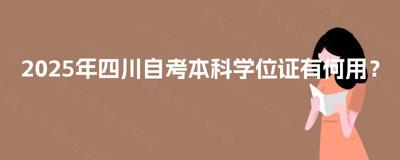 2025年四川自考本科学位证有何用？