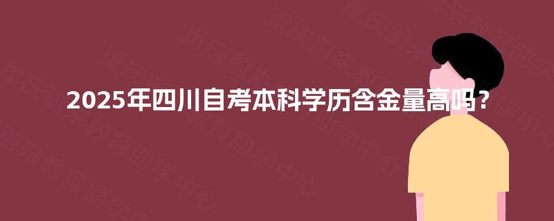 2025年四川自考本科学历含金量高吗？