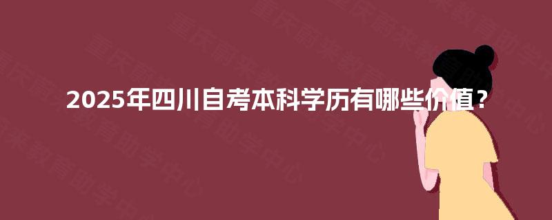 2025年四川自考本科学历有哪些价值？