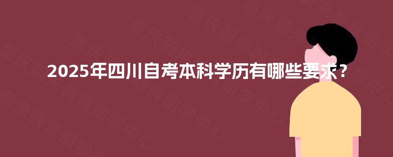 2025年四川自考本科学历有哪些要求？