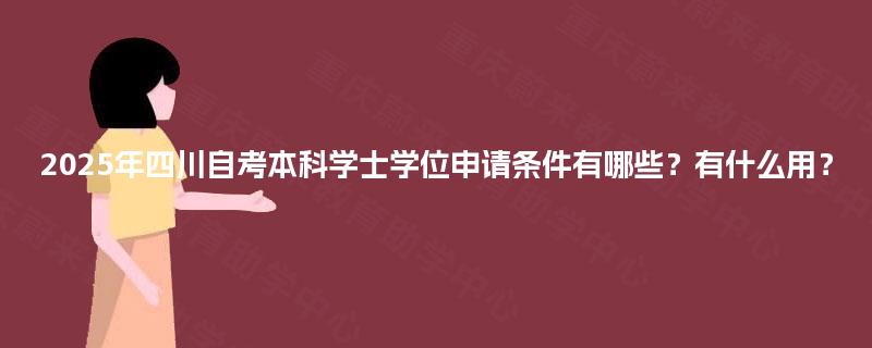 2025年四川自考本科学士学位申请条件有哪些？有什么用？