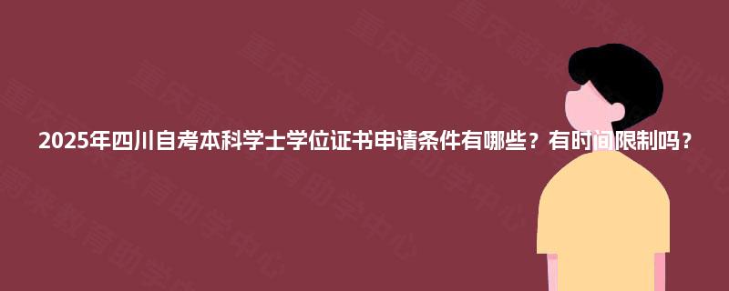 2025年四川自考本科学士学位证书申请条件有哪些？有时间限制吗？