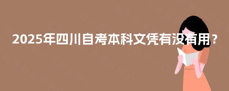 2025年四川自考本科文凭有没有用？