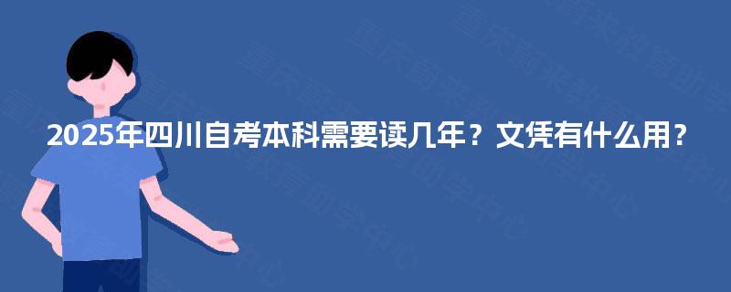 2025年四川自考本科需要读几年？文凭有什么用？