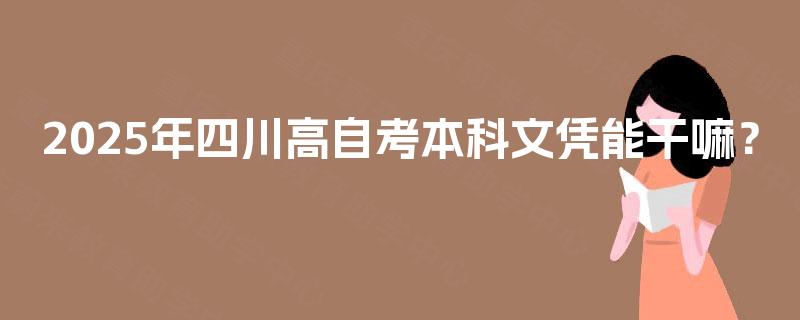 2025年四川高自考本科文凭能干嘛？