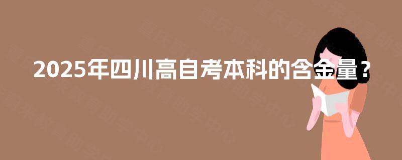 2025年四川高自考本科的含金量？