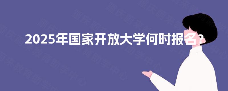 2025年国家开放大学何时报名？