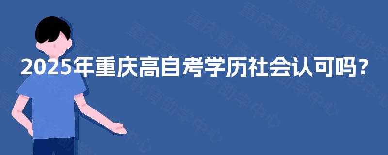 2025年重庆高自考学历社会认可吗？