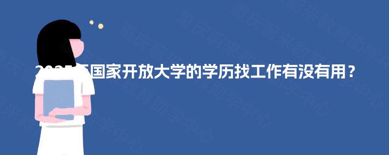 2025年国家开放大学的学历找工作有没有用？