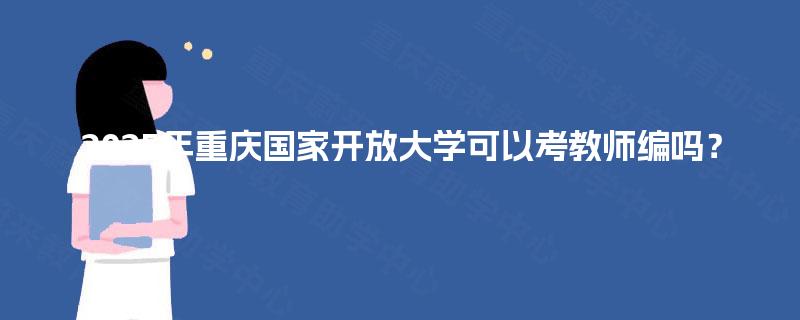 2025年重庆国家开放大学可以考教师编吗？