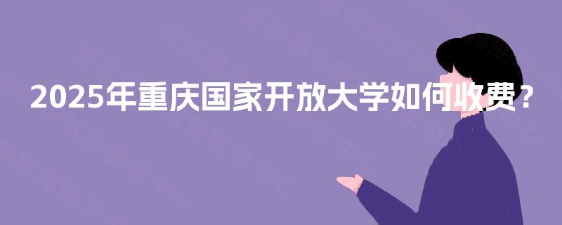 2025年重庆国家开放大学如何收费？