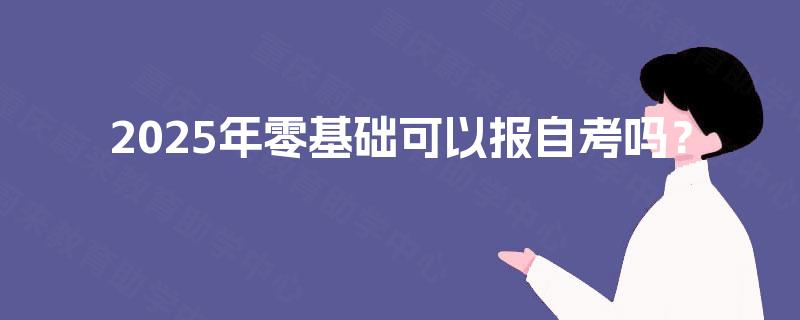 2025年零基础可以报自考吗? 2025年零基础可以报自考吗?