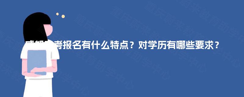 成都自考报名有什么特点?对学历有哪些要求? 成都自考报名有什么特点?对学历有哪些要求?
