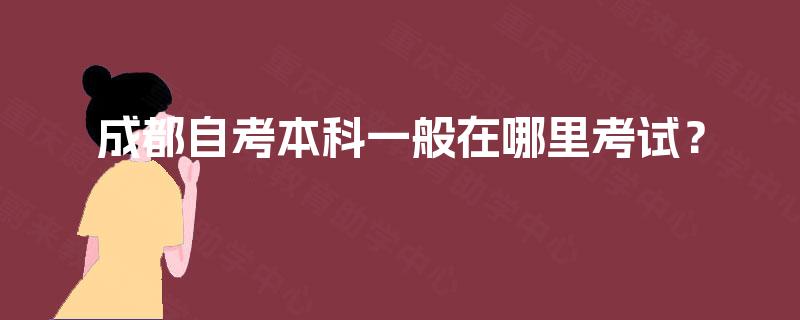 成都自考本科一般在哪里考试？