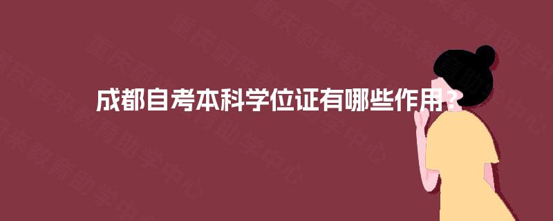成都自考本科学位证有哪些作用? 成都自考本科学位证有哪些作用?