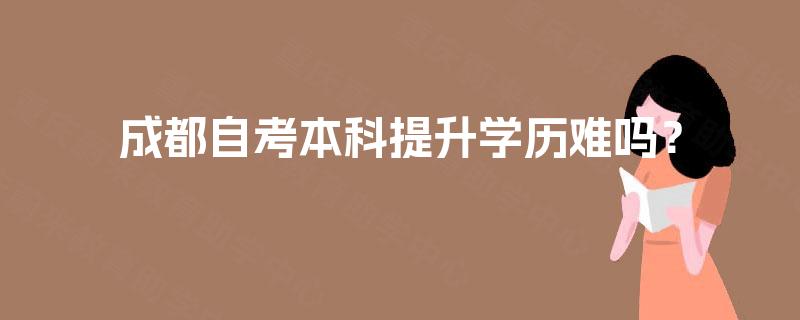 成都自考本科提升学历难吗？