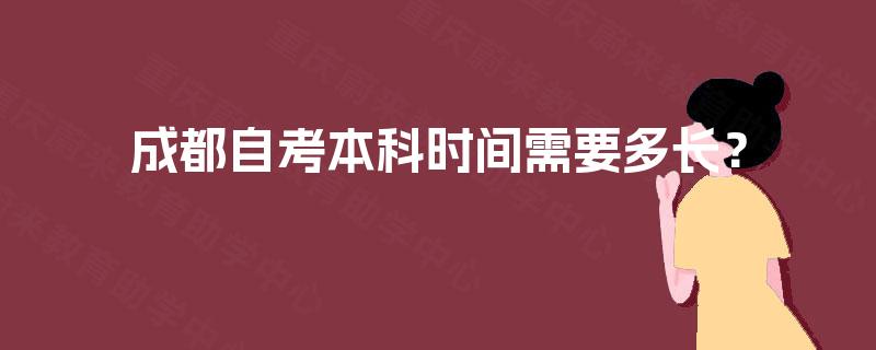 成都自考本科时间需要多长? 成都自考本科时间需要多长?