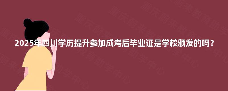 2025年四川学历提升参加成考后毕业证是学校颁发的吗? 2025年四川学历提升参加成考后毕业证是学校颁发的吗?