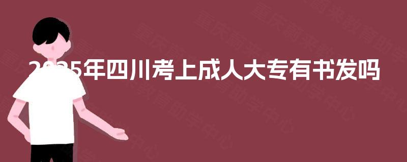 2025年四川考上成人大专有书发吗 2025年四川考上成人大专有书发吗