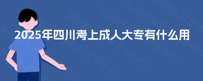 2025年四川考上成人大专有什么用