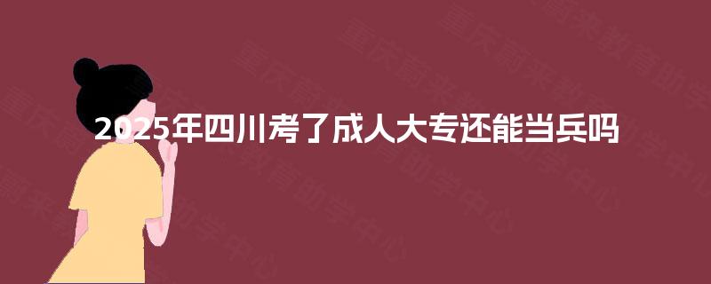2025年四川考了成人大专还能当兵吗