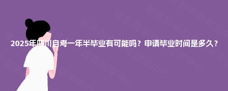 2025年四川自考一年半毕业有可能吗？申请毕业时间是多久？
