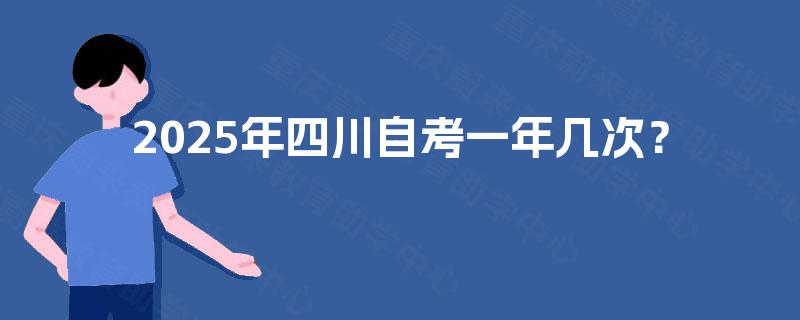 2025年四川自考一年几次? 2025年四川自考一年几次?