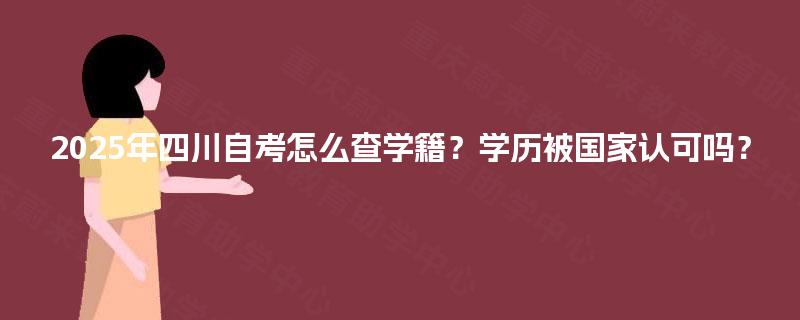 2025年四川自考怎么查学籍？学历被国家认可吗？